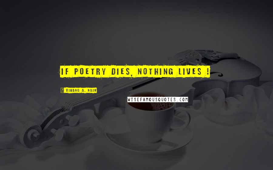 Vihang A. Naik quotes: If poetry dies, nothing lives !