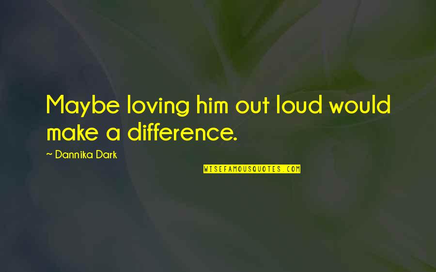 Vihangama Quotes By Dannika Dark: Maybe loving him out loud would make a