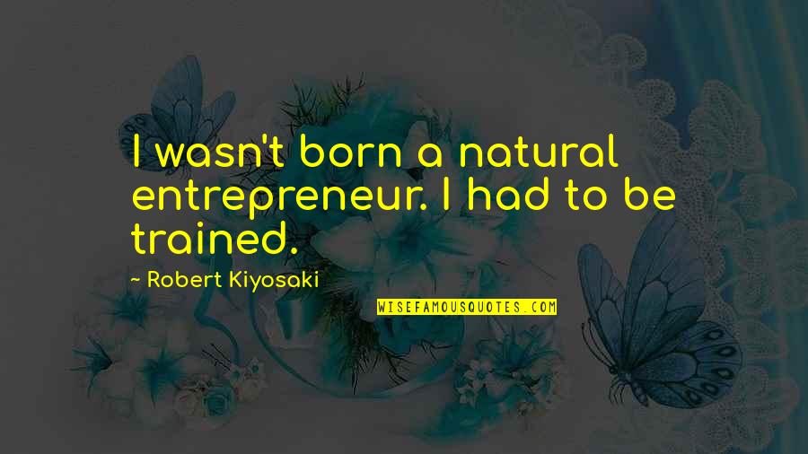 Vihantaweesak Quotes By Robert Kiyosaki: I wasn't born a natural entrepreneur. I had Vihantaweesak Quotes By Robert Kiyosaki: I wasn't born a natural entrepreneur. I had