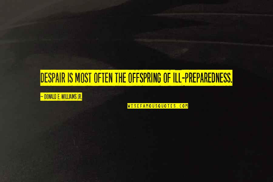 Viharas Chaityas Quotes By Donald E. Williams Jr.: Despair is most often the offspring of ill-preparedness. Viharas Chaityas Quotes By Donald E. Williams Jr.: Despair is most often the offspring of ill-preparedness.