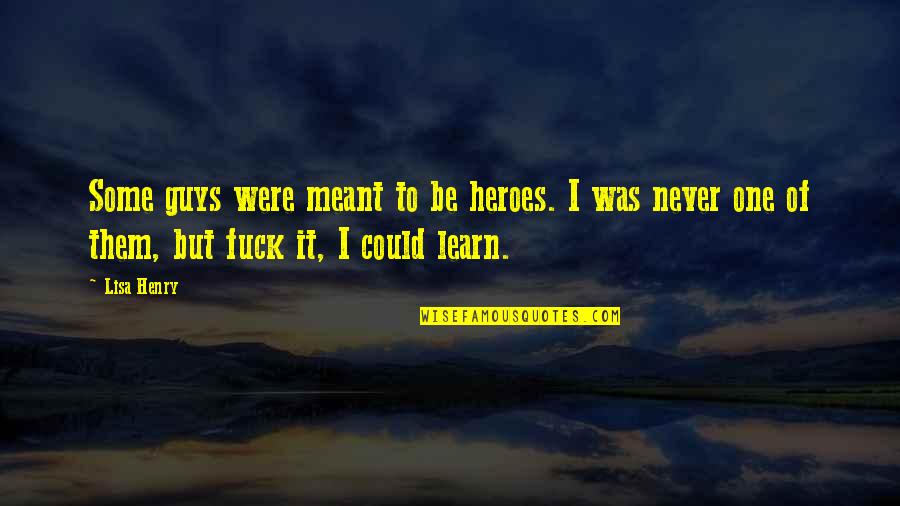 Viharok Quotes By Lisa Henry: Some guys were meant to be heroes. I Viharok Quotes By Lisa Henry: Some guys were meant to be heroes. I