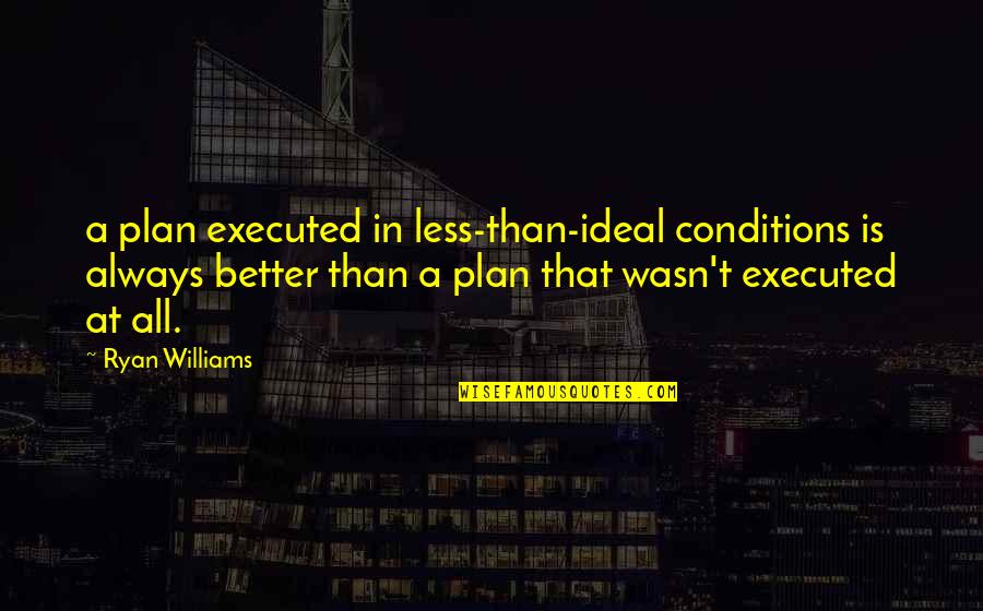 Vihn Li Quotes By Ryan Williams: a plan executed in less-than-ideal conditions is always Vihn Li Quotes By Ryan Williams: a plan executed in less-than-ideal conditions is always