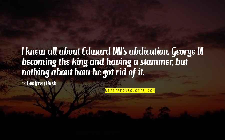 Viii's Quotes By Geoffrey Rush: I knew all about Edward VIII's abdication, George Viii's Quotes By Geoffrey Rush: I knew all about Edward VIII's abdication, George