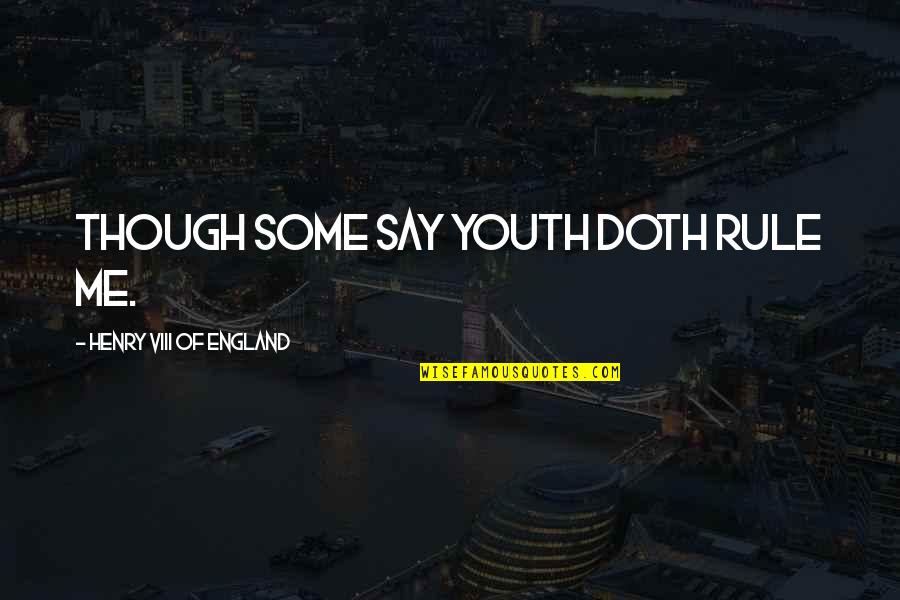 Viii's Quotes By Henry VIII Of England: Though some say youth doth rule me. Viii's Quotes By Henry VIII Of England: Though some say youth doth rule me.