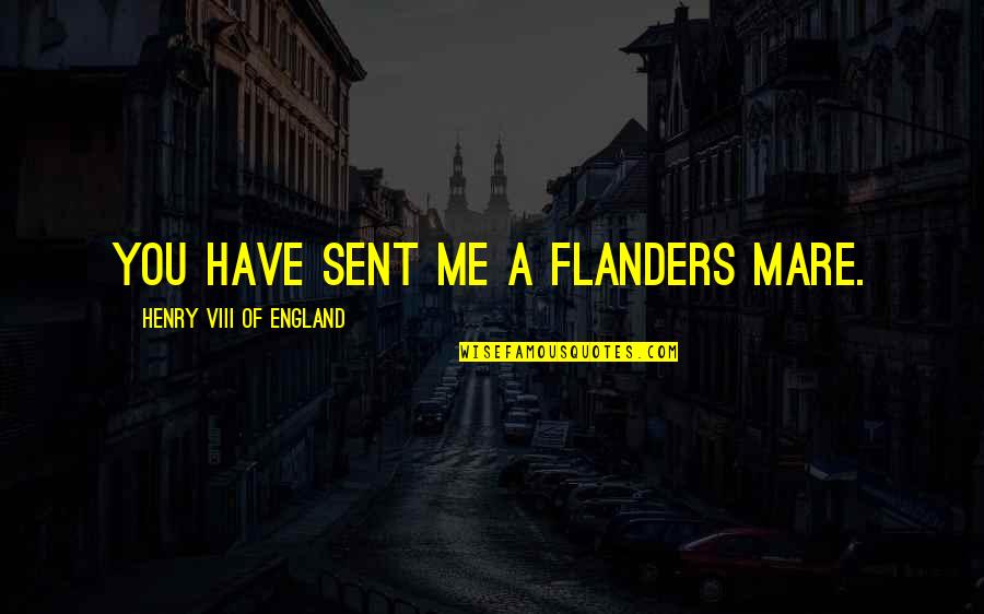 Viii's Quotes By Henry VIII Of England: You have sent me a Flanders mare. Viii's Quotes By Henry VIII Of England: You have sent me a Flanders mare.