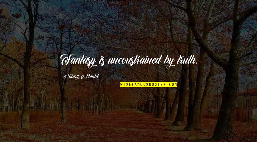 Viii's Quotes By Hilary Mantel: Fantasy is unconstrained by truth. Viii's Quotes By Hilary Mantel: Fantasy is unconstrained by truth.