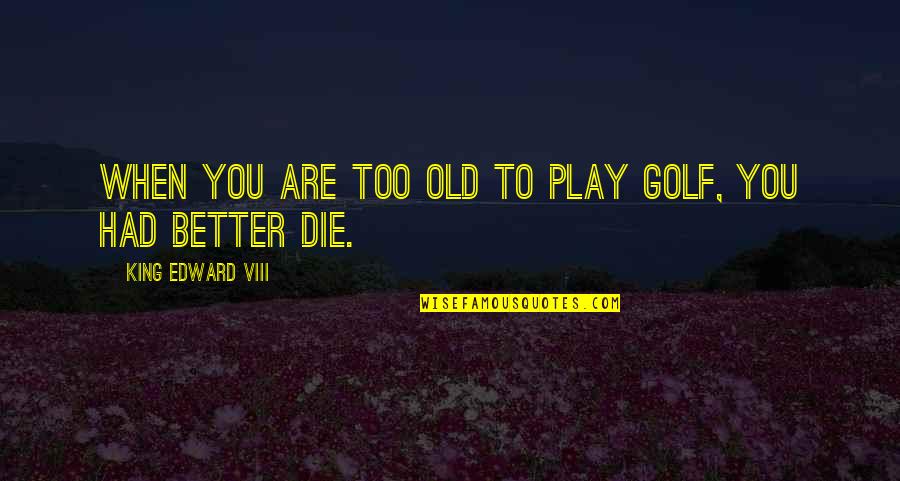 Viii's Quotes By King Edward VIII: When you are too old to play golf, Viii's Quotes By King Edward VIII: When you are too old to play golf,