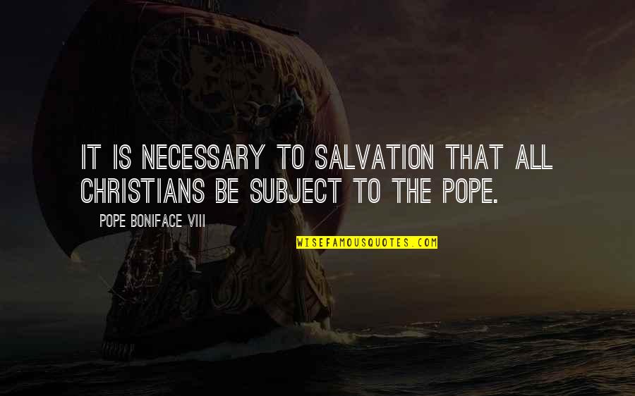 Viii's Quotes By Pope Boniface VIII: It is necessary to salvation that all Christians