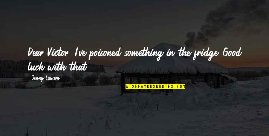 Viita Bladder Quotes By Jenny Lawson: Dear Victor: I've poisoned something in the fridge.