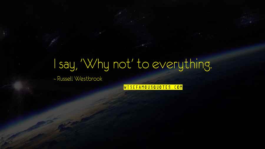 Vijana Home Quotes By Russell Westbrook: I say, 'Why not' to everything.