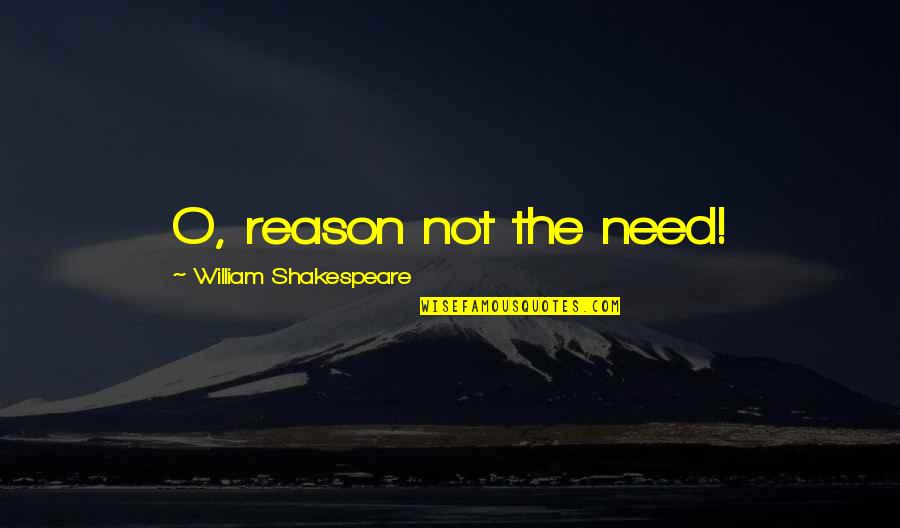 Vijana Home Quotes By William Shakespeare: O, reason not the need!
