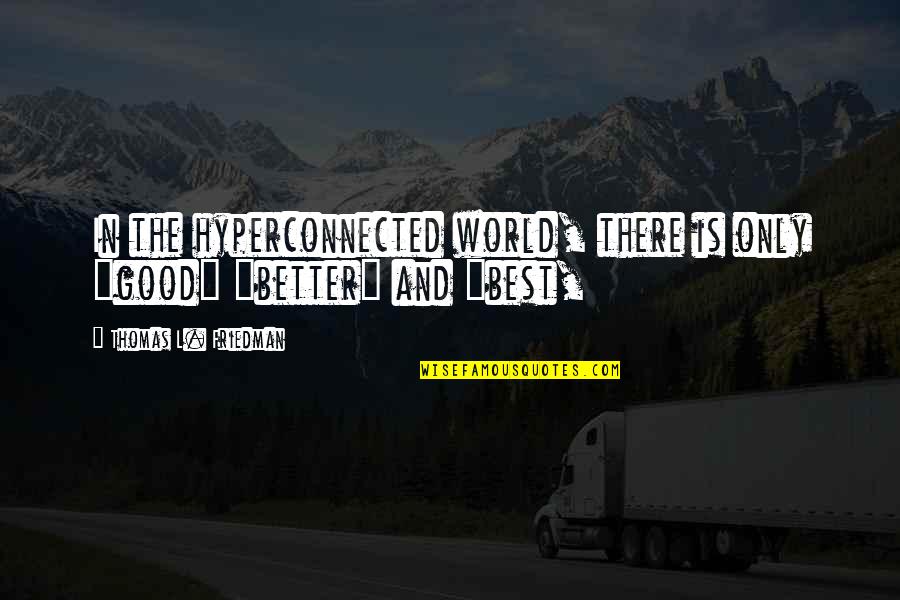 Vijand Haas Quotes By Thomas L. Friedman: In the hyperconnected world, there is only "good" Vijand Haas Quotes By Thomas L. Friedman: In the hyperconnected world, there is only "good"