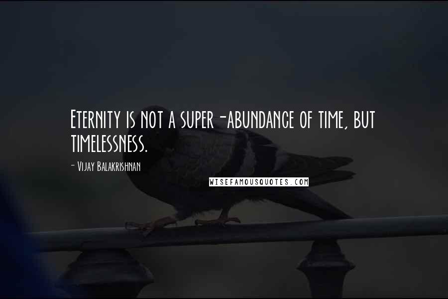 Vijay Balakrishnan quotes: Eternity is not a super-abundance of time, but timelessness.