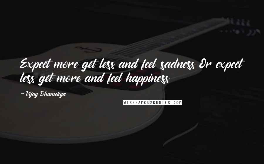 Vijay Dhameliya quotes: Expect more get less and feel sadness Or expect less get more and feel happiness