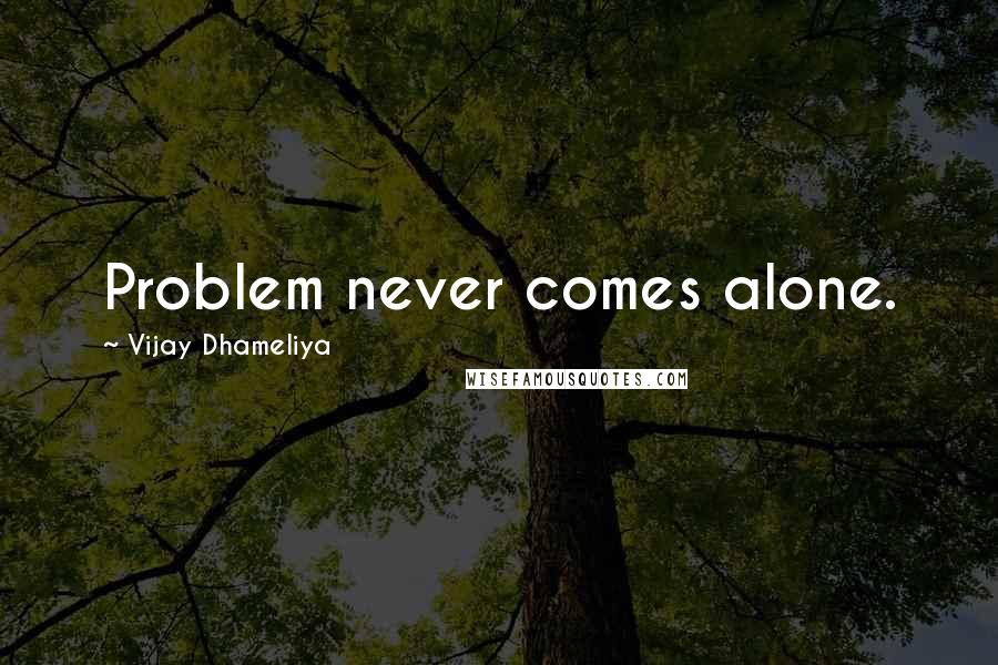 Vijay Dhameliya quotes: Problem never comes alone.