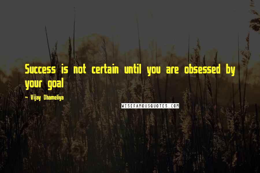 Vijay Dhameliya quotes: Success is not certain until you are obsessed by your goal