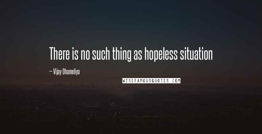 Vijay Dhameliya quotes: There is no such thing as hopeless situation