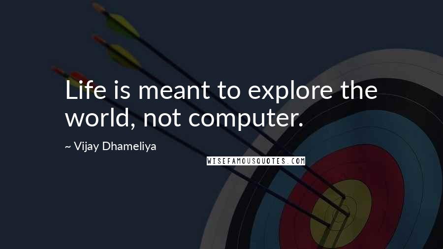 Vijay Dhameliya quotes: Life is meant to explore the world, not computer.