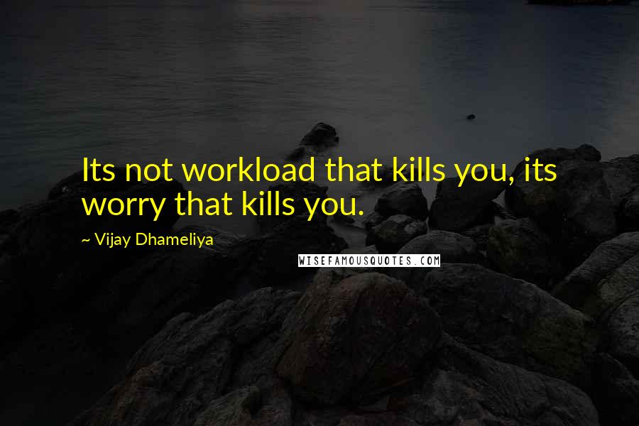 Vijay Dhameliya quotes: Its not workload that kills you, its worry that kills you.
