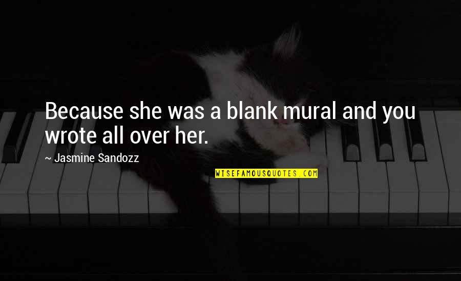 Vijay Eswaran Quotes By Jasmine Sandozz: Because she was a blank mural and you