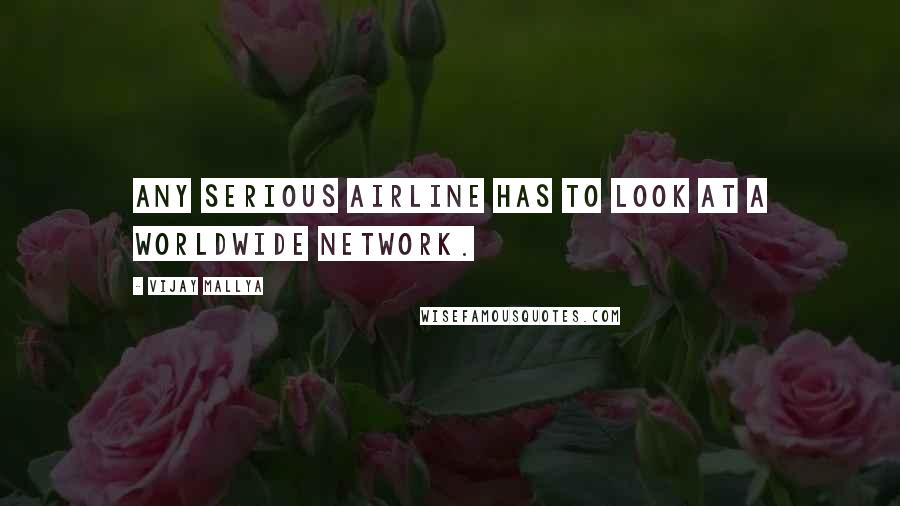 Vijay Mallya quotes: Any serious airline has to look at a worldwide network.