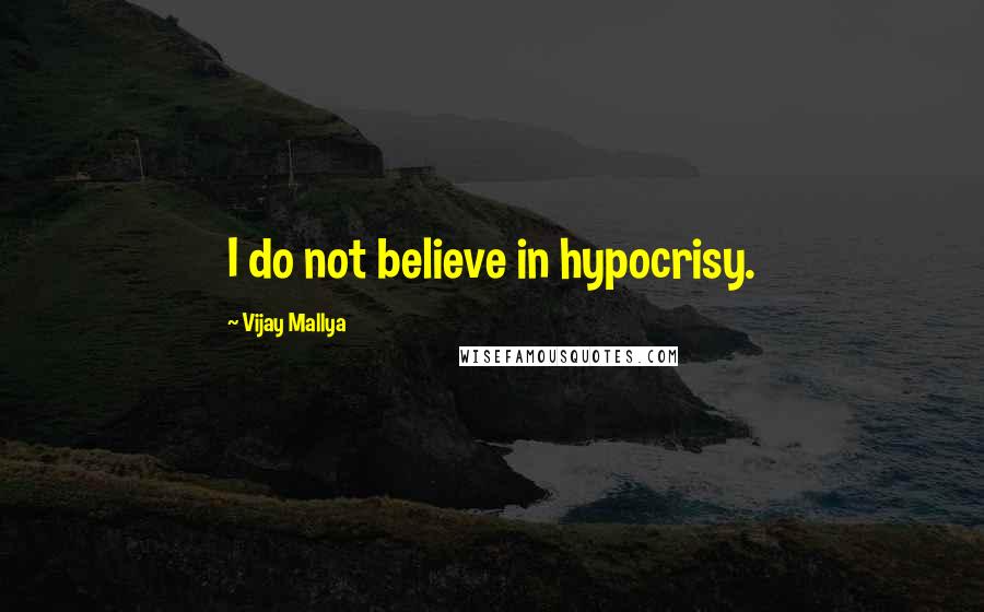 Vijay Mallya quotes: I do not believe in hypocrisy.