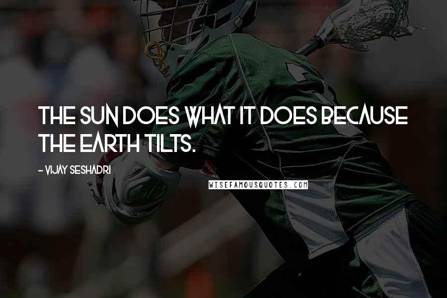Vijay Seshadri quotes: The sun does what it does because the earth tilts.