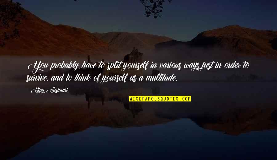 Vijay Seshadri Quotes By Vijay Seshadri: You probably have to split yourself in various