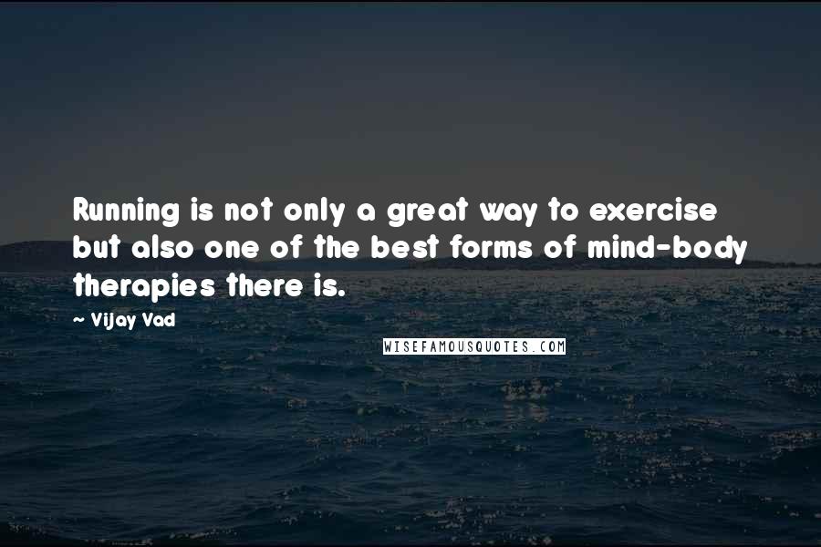 Vijay Vad quotes: Running is not only a great way to exercise but also one of the best forms of mind-body therapies there is.