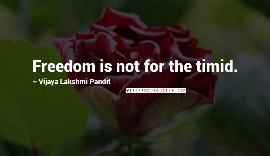 Vijaya Lakshmi Pandit quotes: Freedom is not for the timid.