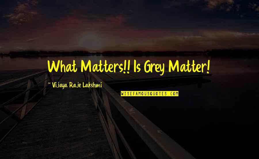 Vijaya Quotes By Vijaya Raje Lakshmi: What Matters!! Is Grey Matter!