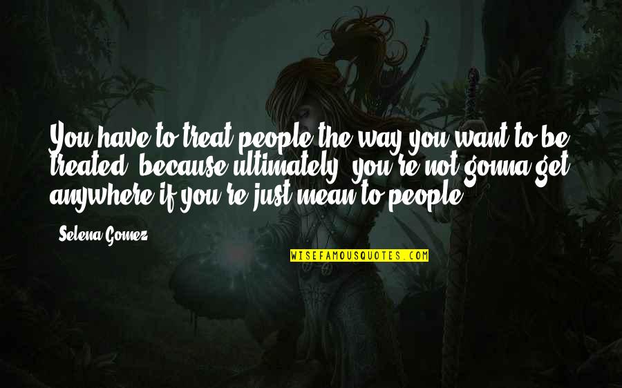 Vijayadasami 2010 Quotes By Selena Gomez: You have to treat people the way you Vijayadasami 2010 Quotes By Selena Gomez: You have to treat people the way you