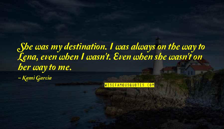 Vijayadashami 2014 Quotes By Kami Garcia: She was my destination. I was always on