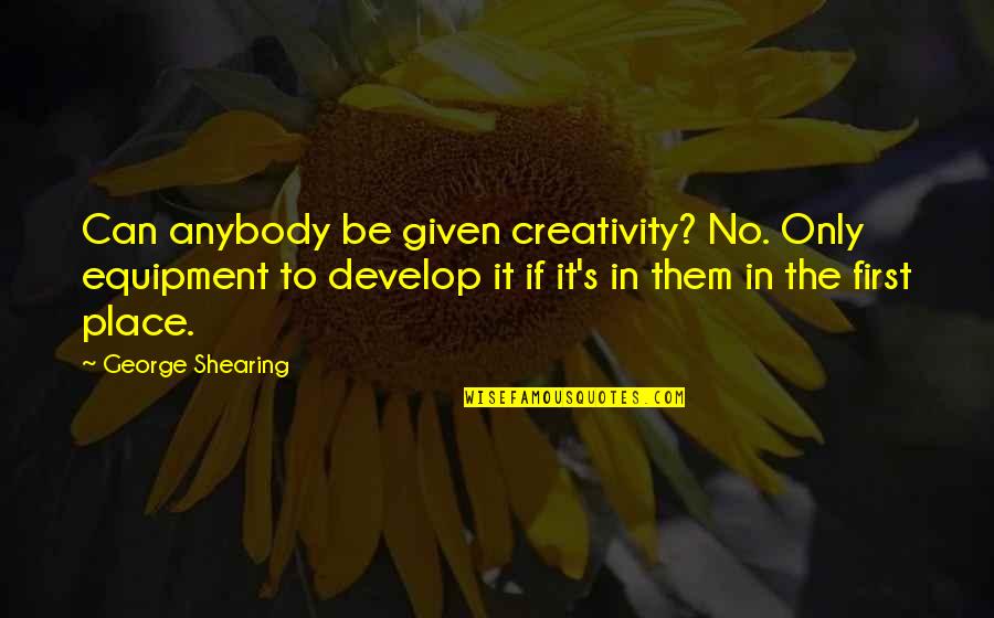 Vijayadashami Admission Quotes By George Shearing: Can anybody be given creativity? No. Only equipment Vijayadashami Admission Quotes By George Shearing: Can anybody be given creativity? No. Only equipment