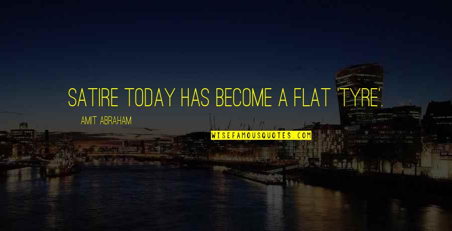 Vijayanagar Quotes By Amit Abraham: Satire today has become a flat 'tyre'.