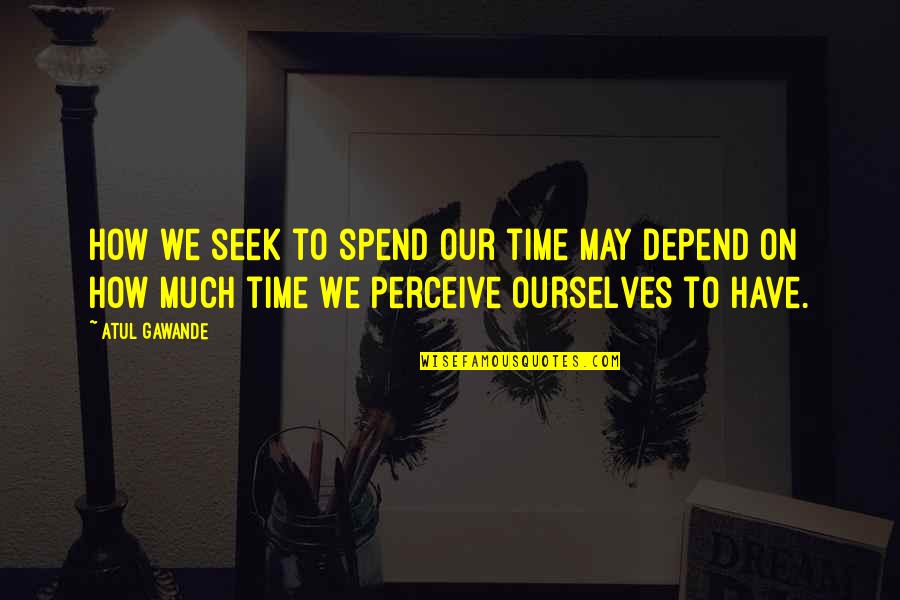 Vijayan's Quotes By Atul Gawande: How we seek to spend our time may