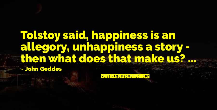 Vijayarengan Srinivasan Quotes By John Geddes: Tolstoy said, happiness is an allegory, unhappiness a