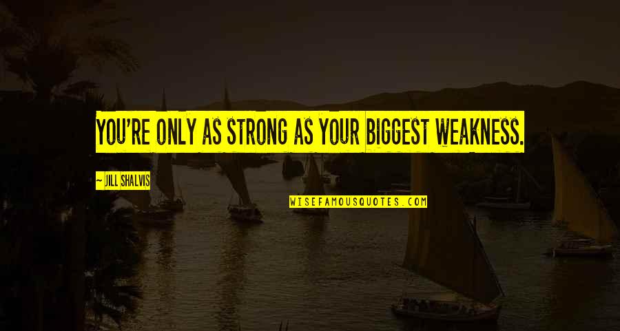 Vijelie Si Quotes By Jill Shalvis: You're only as strong as your biggest weakness. Vijelie Si Quotes By Jill Shalvis: You're only as strong as your biggest weakness.