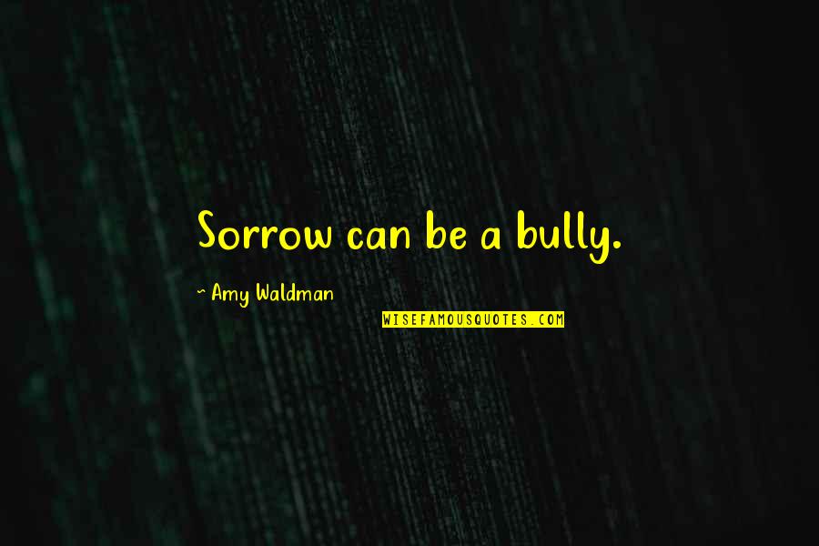 Vijelie Vali Quotes By Amy Waldman: Sorrow can be a bully. Vijelie Vali Quotes By Amy Waldman: Sorrow can be a bully.