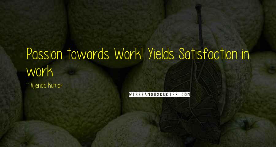 Vijenda Kumar quotes: Passion towards Work! Yields Satisfaction in work