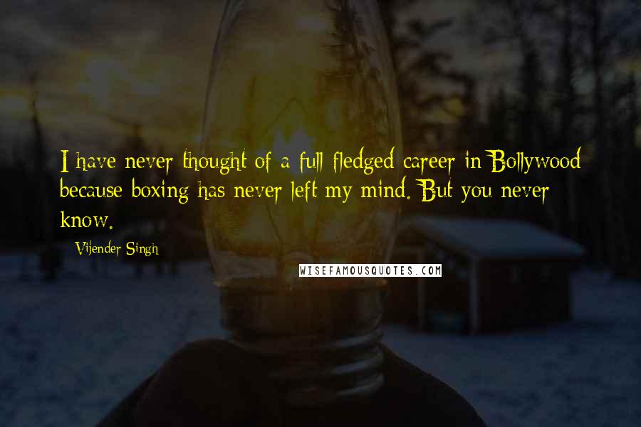 Vijender Singh quotes: I have never thought of a full-fledged career in Bollywood because boxing has never left my mind. But you never know.