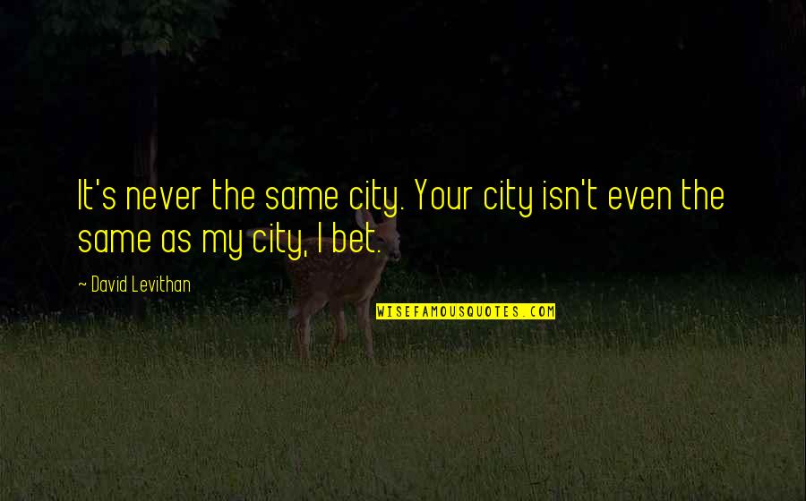 Vijesti Hr Quotes By David Levithan: It's never the same city. Your city isn't