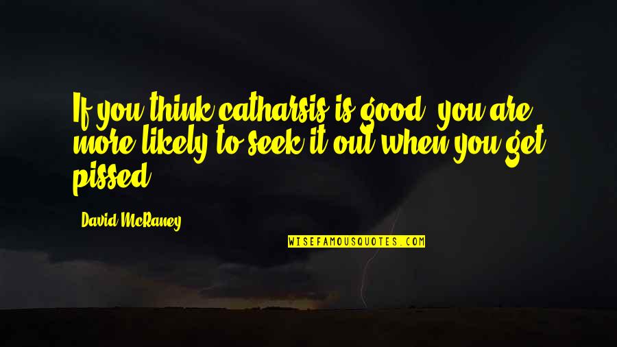 Vijesti Hr Quotes By David McRaney: If you think catharsis is good, you are Vijesti Hr Quotes By David McRaney: If you think catharsis is good, you are