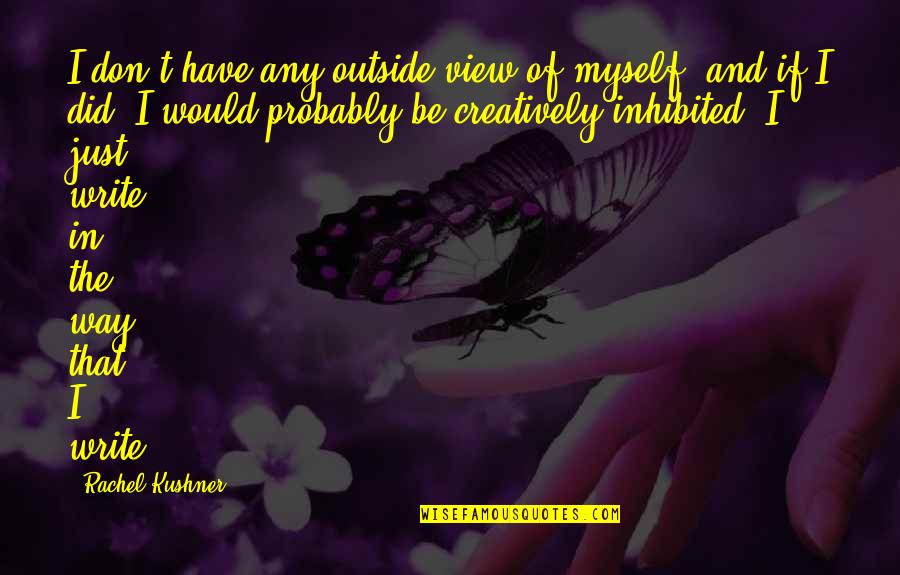 Vijim Vl120 Quotes By Rachel Kushner: I don't have any outside view of myself, Vijim Vl120 Quotes By Rachel Kushner: I don't have any outside view of myself,