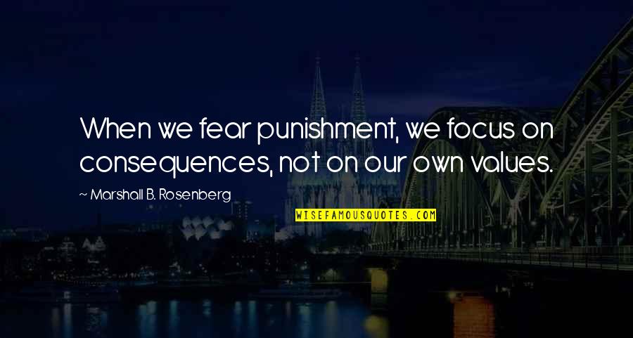 Vijnana Quotes By Marshall B. Rosenberg: When we fear punishment, we focus on consequences,