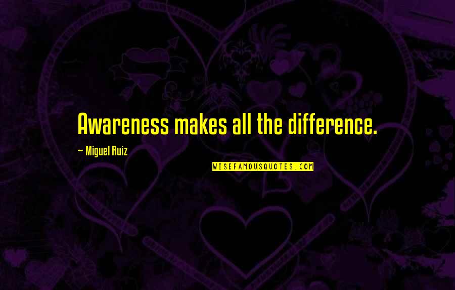 Vij's Quotes By Miguel Ruiz: Awareness makes all the difference.