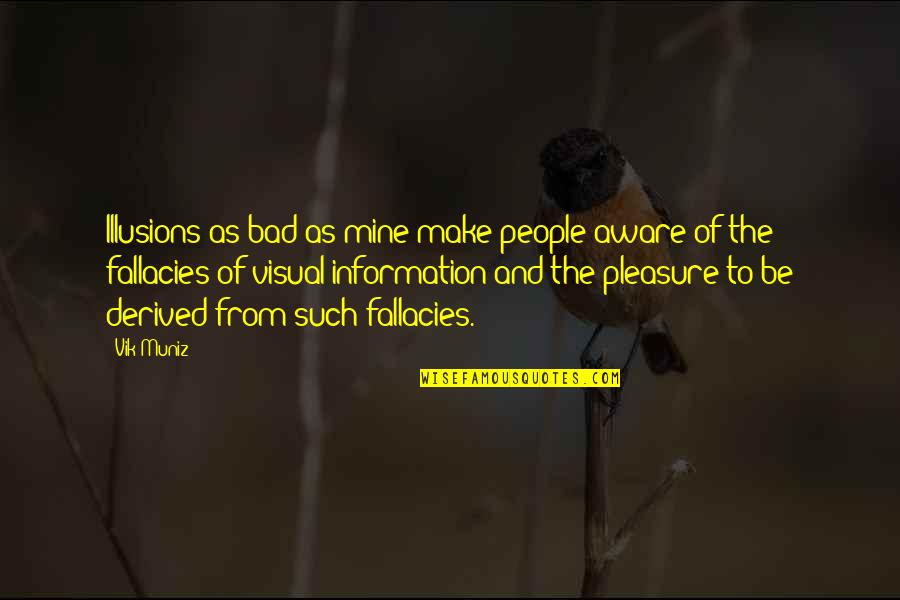 Vik Muniz Quotes By Vik Muniz: Illusions as bad as mine make people aware