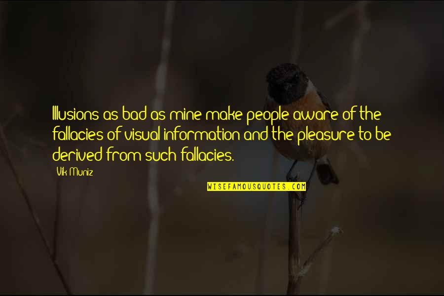 Vik Muniz Quotes By Vik Muniz: Illusions as bad as mine make people aware Vik Muniz Quotes By Vik Muniz: Illusions as bad as mine make people aware