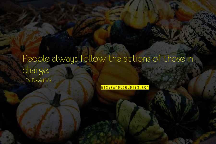 Vik Quotes By Dr. David Vik: People always follow the actions of those in Vik Quotes By Dr. David Vik: People always follow the actions of those in