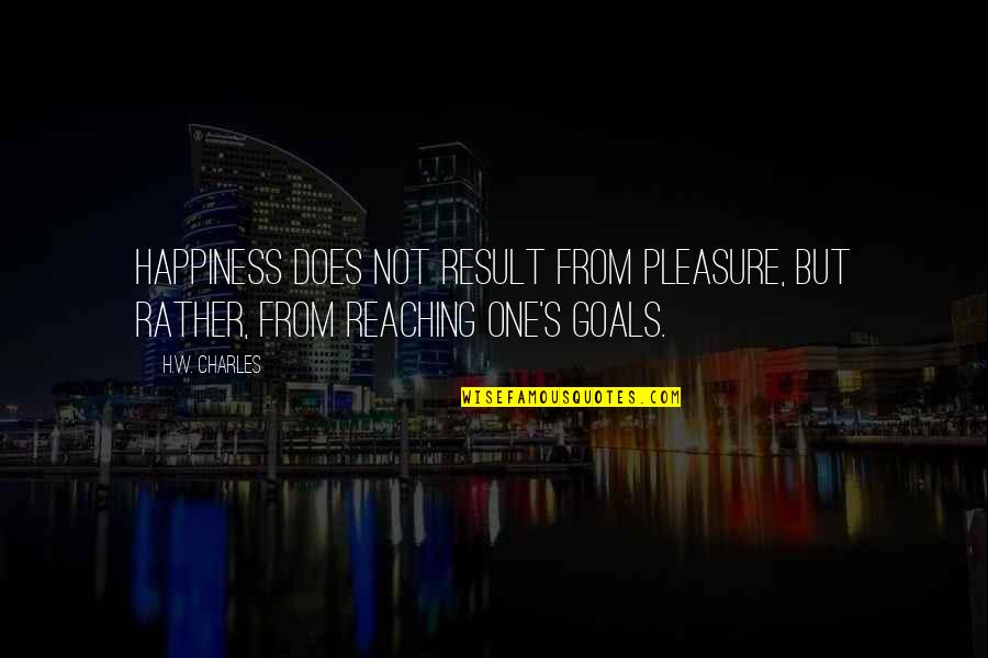 Vik Quotes By H.W. Charles: Happiness does not result from pleasure, but rather,